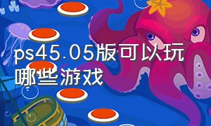 ps45.05版可以玩哪些游戏