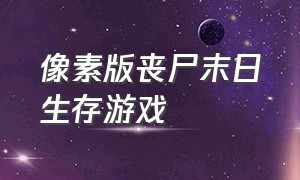 像素版丧尸末日生存游戏