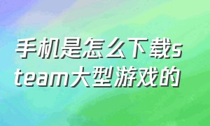 手机是怎么下载steam大型游戏的