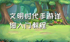 文明时代手游详细入门教程