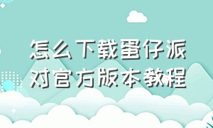 怎么下载蛋仔派对官方版本教程