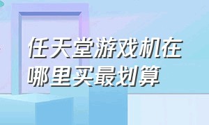 任天堂游戏机在哪里买最划算