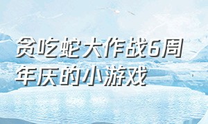贪吃蛇大作战6周年庆的小游戏