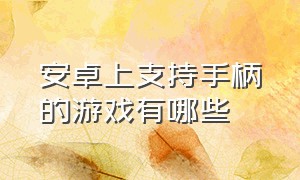 安卓上支持手柄的游戏有哪些（安卓最便宜的手柄游戏有哪些）