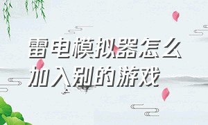 雷电模拟器怎么加入别的游戏（雷电模拟器手机版app）