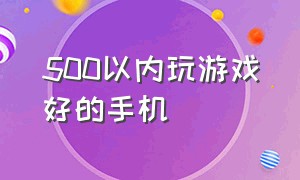 500以内玩游戏好的手机