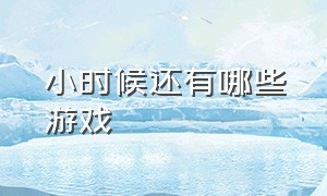 小时候还有哪些游戏（小时候还有哪些游戏名字）