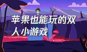 苹果也能玩的双人小游戏