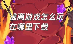 逃离游戏怎么玩在哪里下载