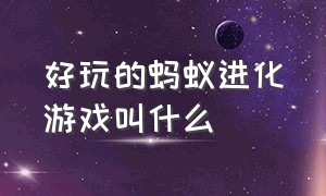 好玩的蚂蚁进化游戏叫什么