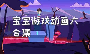 宝宝游戏动画大合集