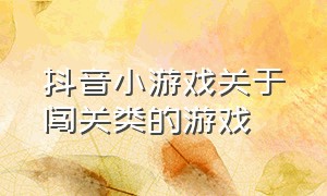 抖音小游戏关于闯关类的游戏