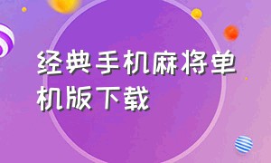 经典手机麻将单机版下载（不用联网的单机麻将手机版下载）