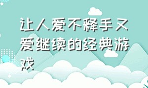 让人爱不释手又爱继续的经典游戏