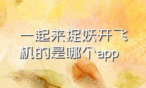 一起来捉妖开飞机的是哪个app