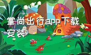 掌尚出行app下载安装（掌尚出行app下载安装苹果）