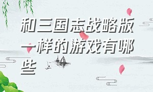 和三国志战略版一样的游戏有哪些