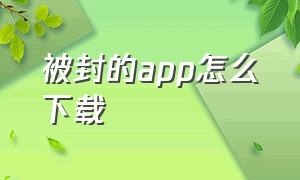 被封的app怎么下载