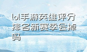 lol手游英雄评分排名新赛季会掉吗