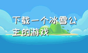 下载一个冰雪公主的游戏