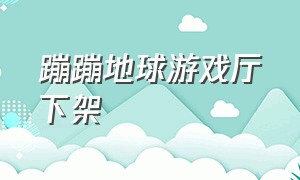 蹦蹦地球游戏厅下架（蹦蹦地球游戏厅去中国了吗）