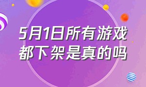 5月1日所有游戏都下架是真的吗