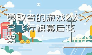 勇敢者的游戏2太空飞行棋幕后花絮