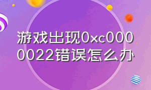 游戏出现0xc0000022错误怎么办