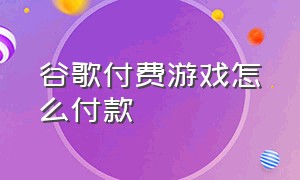 谷歌付费游戏怎么付款