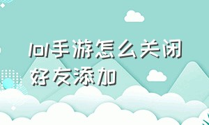 lol手游怎么关闭好友添加