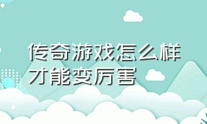 传奇游戏怎么样才能变厉害