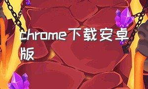 chrome下载安卓版