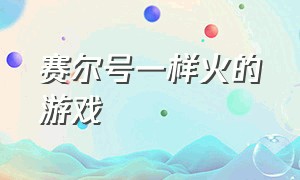 赛尔号一样火的游戏（赛尔号最近比较好玩的游戏）