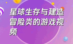 星球生存与建造冒险类的游戏视频