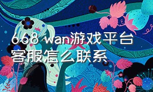 668 wan游戏平台客服怎么联系