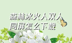 森林冰火人双人同屏怎么下载