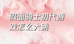 假面骑士初代游戏怎么大跳