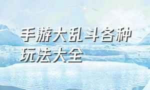 手游大乱斗各种玩法大全