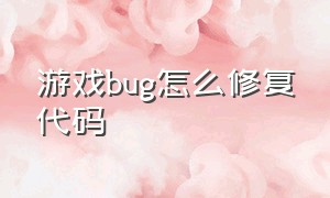 游戏bug怎么修复代码