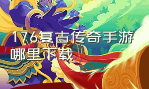 176复古传奇手游哪里下载