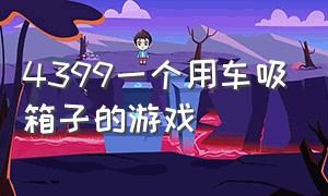 4399一个用车吸箱子的游戏