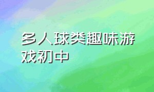 多人球类趣味游戏初中（多人球类趣味游戏初中生作文）