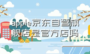 apple京东自营旗舰店是官方店吗