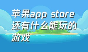 苹果app store还有什么能玩的游戏