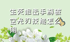 生死狙击手游破空光刃技能怎么用（生死狙击破空光刃是黄金武器吗）