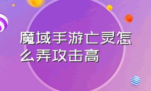 魔域手游亡灵怎么弄攻击高