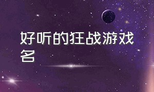 好听的狂战游戏名（好听的狂战游戏名字女）