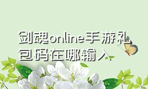 剑魂online手游礼包码在哪输入