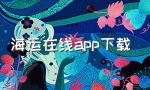 海运在线app下载（海运价格在线查询app）