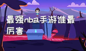 最强nba手游谁最厉害